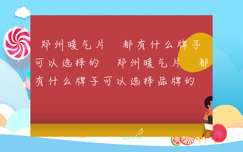 郑州暖气片 都有什么牌子可以选择的 郑州暖气片 都有什么牌子可以选择品牌的